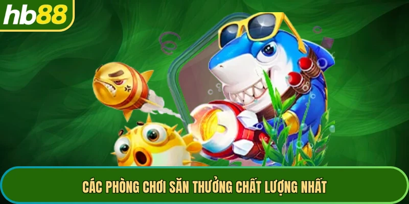 Các phòng chơi săn thưởng chất lượng nhất
