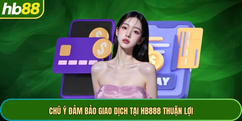 Chú ý đảm bảo giao dịch tại HB888 thuận lợi
