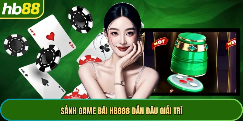 Sảnh game bài HB888 dẫn đầu giải trí